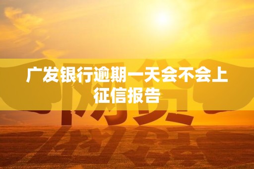 广发银行逾期一天会不会上征信报告