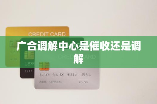 广合调解中心是催收还是调解