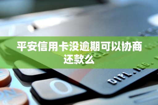 平安信用卡没逾期可以协商还款么