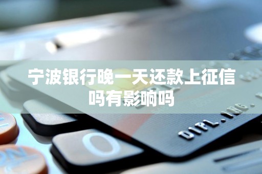 宁波银行晚一天还款上征信吗有影响吗