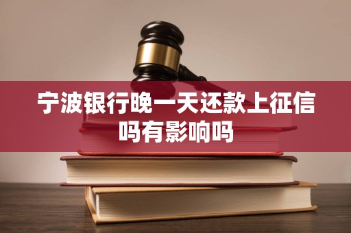 宁波银行晚一天还款上征信吗有影响吗