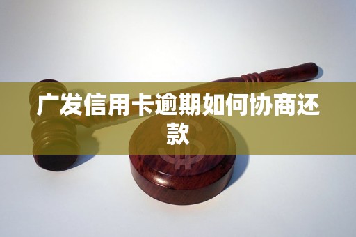 广发信用卡逾期如何协商还款
