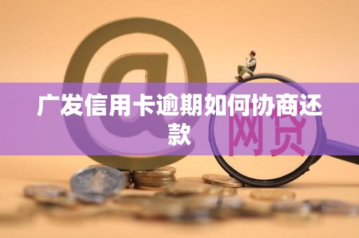 广发信用卡逾期如何协商还款