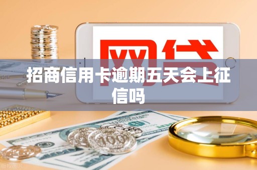 招商信用卡逾期五天会上征信吗 招商信用卡逾期五天会上征信吗