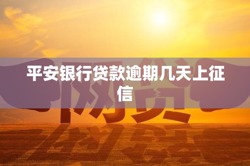平安银行贷款逾期几天上征信 平安银行贷款逾期几天上征信