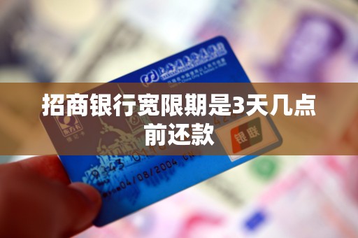 招商银行宽限期是3天几点前还款 招商银行宽限期是3天几点前还款