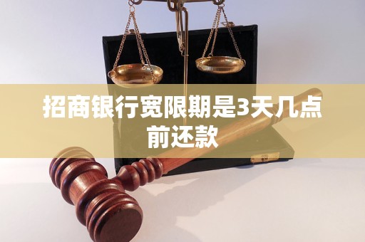 招商银行宽限期是3天几点前还款 招商银行宽限期是3天几点前还款