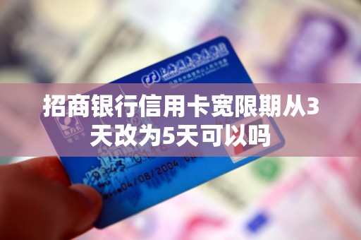 招商银行信用卡宽限期从3天改为5天可以吗 招商银行信用卡宽限期从3天改为5天可以吗