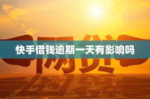 快手借钱逾期一天有影响吗 快手借钱逾期一天有影响吗