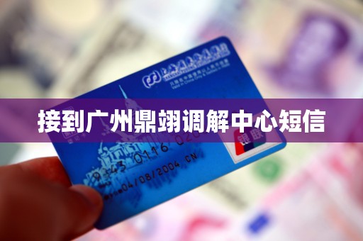 接到广州鼎翊调解中心短信 接到广州鼎翊调解中心短信