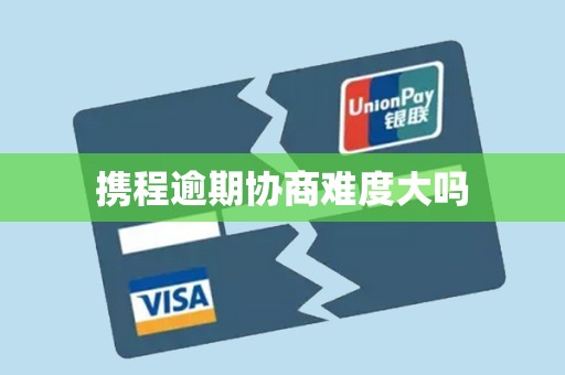 携程逾期协商难度大吗 携程逾期协商难度大吗