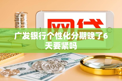 广发银行个性化分期晚了6天要紧吗