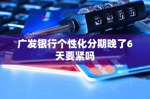 广发银行个性化分期晚了6天要紧吗