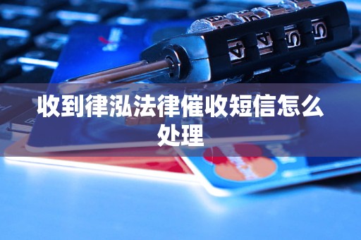 收到律泓法律催收短信怎么处理 收到律泓法律催收短信怎么处理