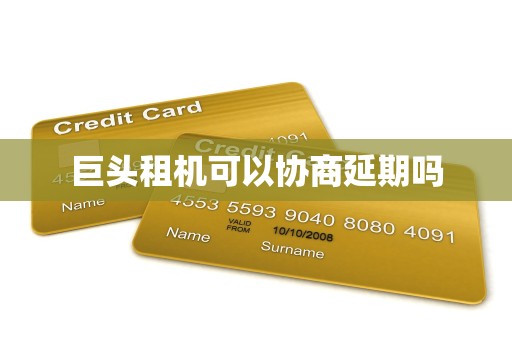 巨头租机可以协商延期吗