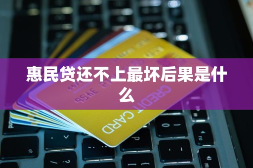 惠民贷还不上最坏后果是什么