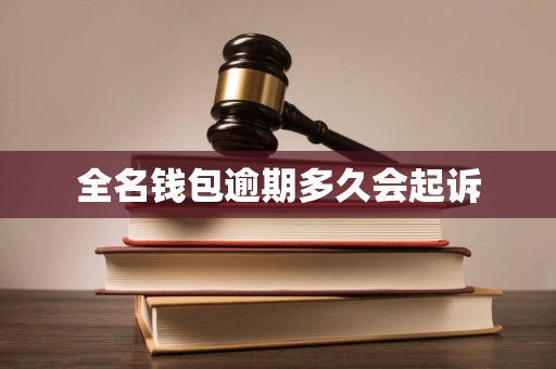 全名钱包逾期多久会起诉