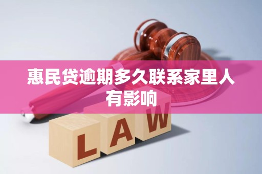 惠民贷逾期多久联系家里人有影响 惠民贷逾期多久联系家里人有影响