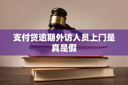 支付贷逾期外访人员上门是真是假
