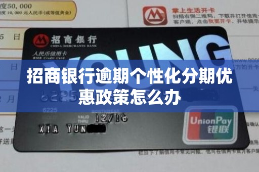 招商银行逾期个性化分期优惠政策怎么办 招商银行逾期个性化分期优惠政策怎么办