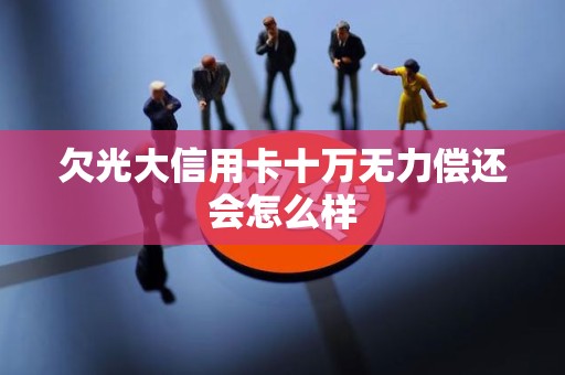欠光大信用卡十万无力偿还会怎么样