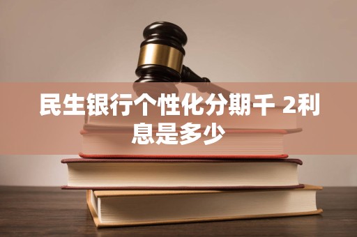民生银行个性化分期千 2利息是多少