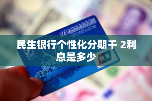 民生银行个性化分期千 2利息是多少