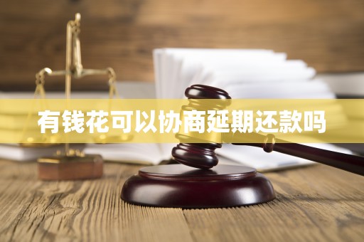 有钱花可以协商延期还款吗 有钱花可以协商延期还款吗