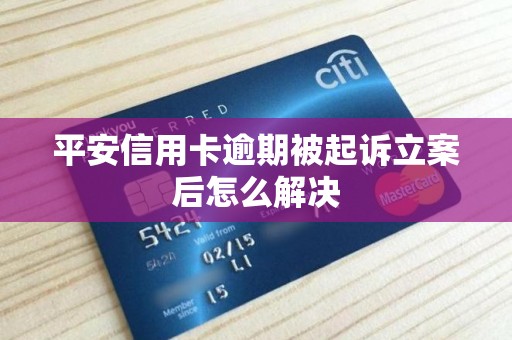 平安信用卡逾期被起诉立案后怎么解决