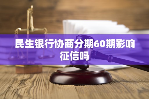 民生银行协商分期60期影响征信吗