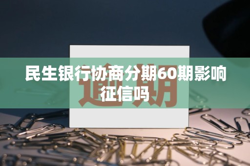 民生银行协商分期60期影响征信吗