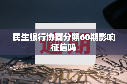 民生银行协商分期60期影响征信吗