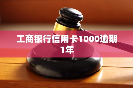 工商银行信用卡1000逾期1年 工商银行信用卡1000逾期1年