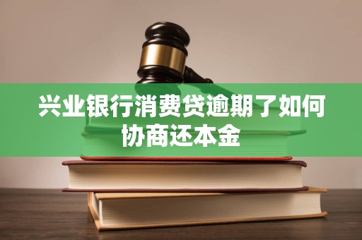 兴业银行消费贷逾期了如何协商还本金