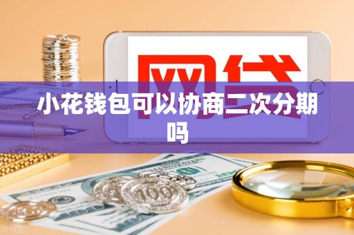 小花钱包可以协商二次分期吗