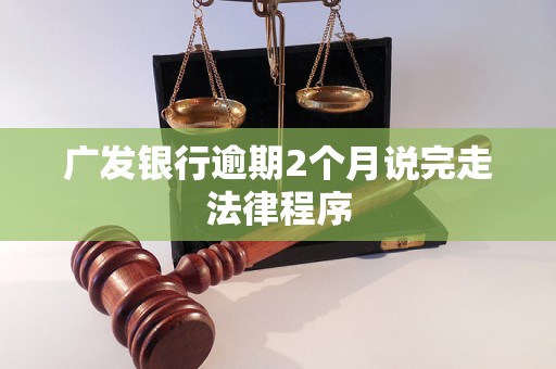 广发银行逾期2个月说完走法律程序 广发银行逾期2个月说完走法律程序