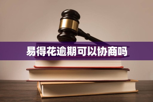 易得花逾期可以协商吗