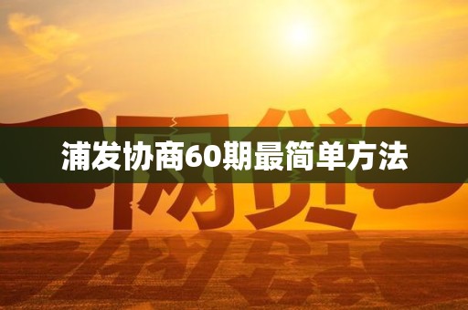 浦发协商60期最简单方法