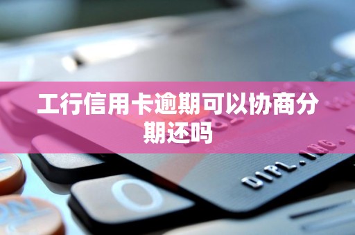 工行信用卡逾期可以协商分期还吗