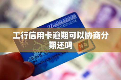 工行信用卡逾期可以协商分期还吗