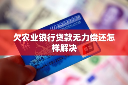 欠农业银行贷款无力偿还怎样解决 欠农业银行贷款无力偿还怎样解决