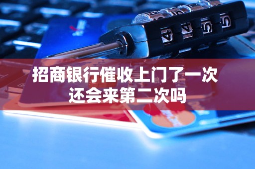 招商银行催收上门了一次 还会来第二次吗