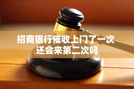 招商银行催收上门了一次 还会来第二次吗