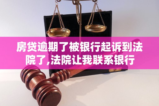 房贷逾期了被银行起诉到法院了,法院让我联系银行