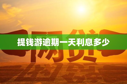 提钱游逾期一天利息多少