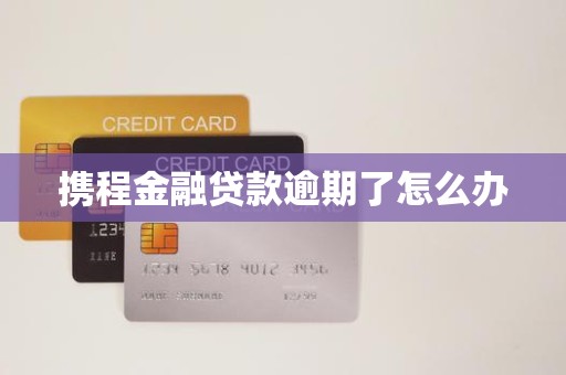 携程金融贷款逾期了怎么办