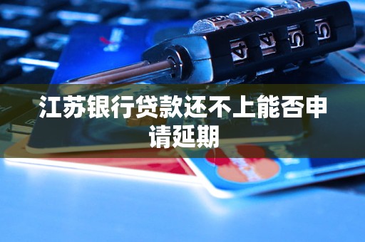 江苏银行贷款还不上能否申请延期