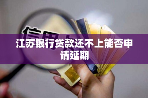 江苏银行贷款还不上能否申请延期