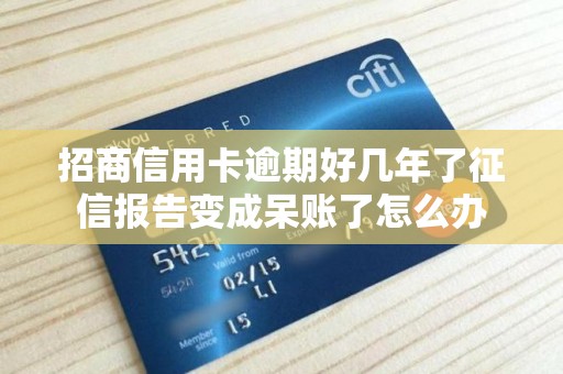 招商信用卡逾期好几年了征信报告变成呆账了怎么办