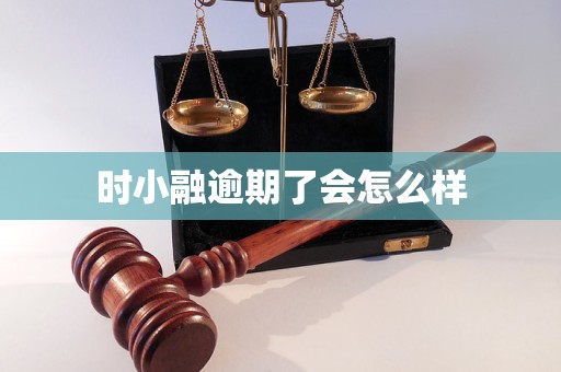 时小融逾期了会怎么样 时小融逾期了会怎么样